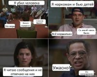 Я убил человека Это норм Ничего страшного С кем не бывает Я наркоман и бью детей Всё нормально Со мной такое было Я читаю сообщения и не отвечаю на них Ужасно! Это омерзительно!