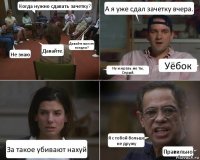 Когда нужно сдавать зачетку? Не знаю. Давайте. Давайте вместе поедем? А я уже сдал зачетку вчера. Ну и мразь же ты, Серый. Уёбок За такое убивают нахуй Я с тобой больше не дружу Правильно!