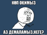 кӨп оҚимыз аз демаламыз,неге?