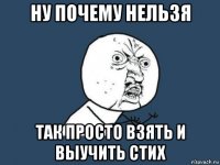 ну почему нельзя так просто взять и выучить стих