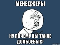 менеджеры ну почему вы такие долбоебы!?