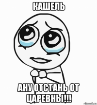 кашель ану отстань от царевны!!!