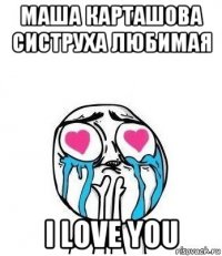 маша карташова систруха любимая i love you