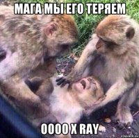 мага мы его теряем оооо x ray