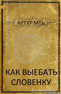 АРТУР МТЬ КАК ВЫЕБАТЬ СЛОВЕНКУ