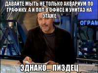 давайте мыть не только аквариум по графику, а и пол в офисе и унитаз на этаже эднако... пиздец