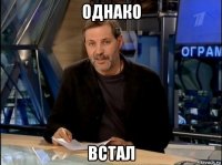 однако встал