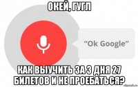 окей, гугл как выучить за 3 дня 27 билетов и не проебаться?