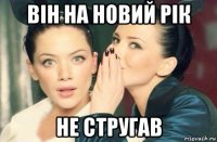 він на новий рік не стругав