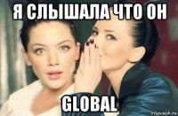 я слышала что он global