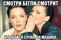 смотри бегли смотрит улыбайся сучка. он машина