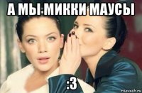 а мы микки маусы :3