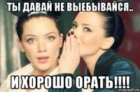 ты давай не выебывайся.. и хорошо орать!!!!