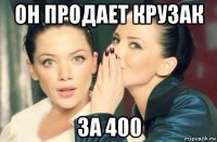 он продает крузак за 400