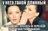 у него такой длинный что он может поссать не переходя порог туалетной кабинки