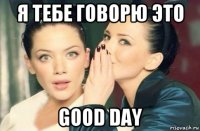 я тебе говорю это good day