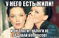 у него есть жили! и он платит налоги не задавай вопросов!