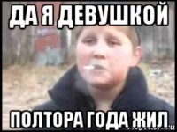 да я девушкой полтора года жил