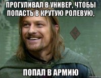 прогуливал в универ, чтобы попасть в крутую ролевую, попал в армию