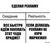 Сделал рекламу Все быстро идём покупать этот чудо придмет Если делаешь рекламу не кури марихуану