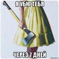 я убю тебя через 7 дней