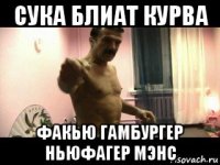 сука блиат курва факью гамбургер ньюфагер мэнс