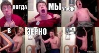 когда мы упали в зерно ушел в заднице