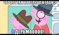 что это там на верху джордж? дерьмооооо!