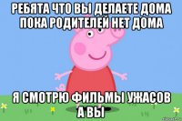 ребята что вы делаете дома пока родителей нет дома я смотрю фильмы ужасов а вы