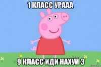 1 класс урааа 9 класс иди нахуй э