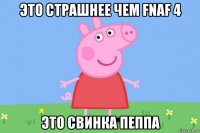 это страшнее чем fnaf 4 это свинка пеппа