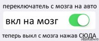 переключатель с мозга на авто вкл на мозг теперь выкл с мозга нажав СЮДА