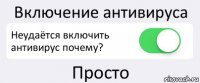 Включение антивируса Неудаётся включить антивирус почему? Просто