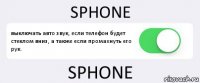 SPHONE выключать авто звук, если телефон будет стеклом вниз, а также если промахнуть его рук. SPHONE