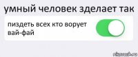 умный человек зделает так пиздеть всех кто ворует вай-фай 