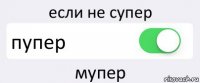 если не супер пупер мупер