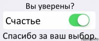 Вы уверены? Счастье Спасибо за ваш выбор.