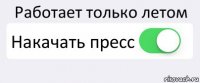 Работает только летом Накачать пресс 