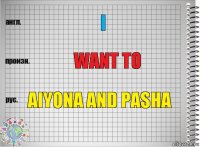 I want to Aiyona and Pasha