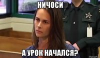 ничоси а урок начался?