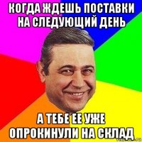 когда ждешь поставки на следующий день а тебе ее уже опрокинули на склад