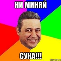 ни миняй сука!!!