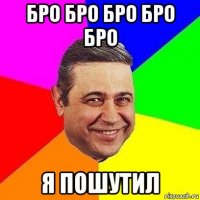 бро бро бро бро бро я пошутил