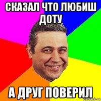 сказал что любиш доту а друг поверил