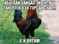 абылай зайбал уйыкташ танертен озн турсан ска !!! х*й оятам