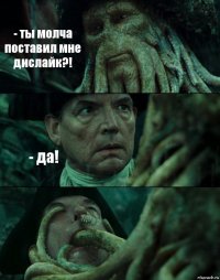 - ты молча поставил мне дислайк?! - да! 