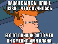 пацан был вы клане ussr ... что случилась его от пинали за то что он сменил имя клана