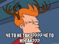  чё то не так????? чё то не так???