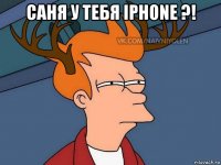 саня у тебя iphone ?! 