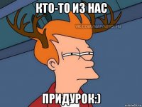 кто-то из нас придурок:)